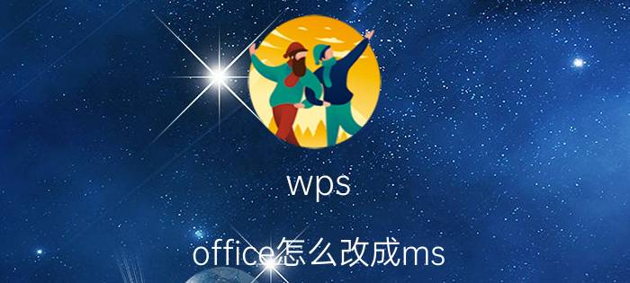 wps office怎么改成ms office wpsoffice和msoffice区别？